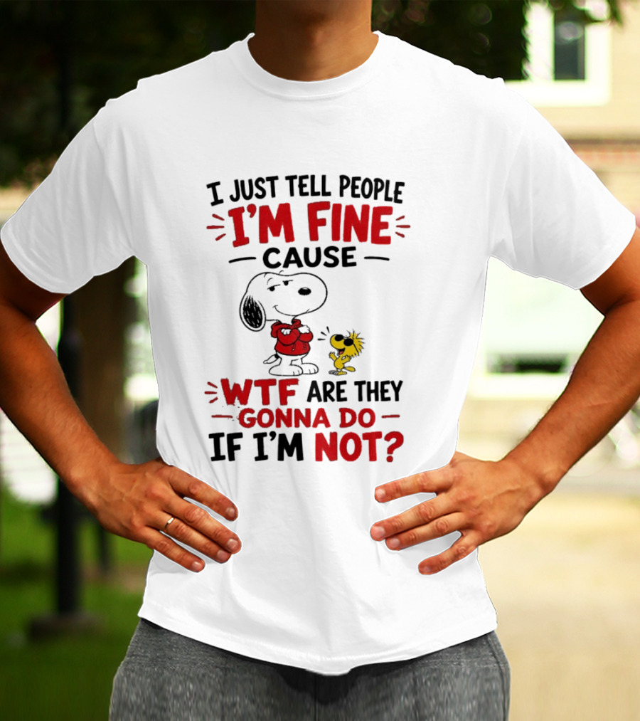 Snoopy Woodstock I'm Fine Cause WTF Are They Gonna Do If I'm Not T-Shirt