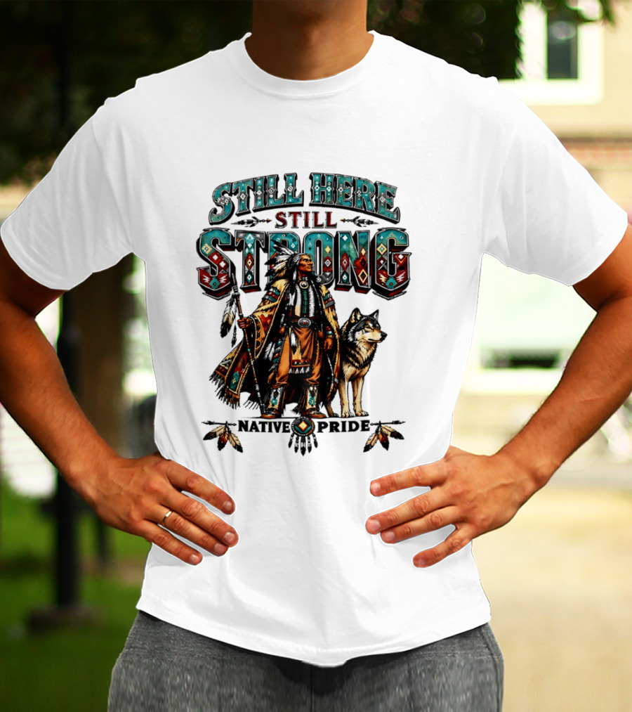 Still Here Still Strong Native Pride Native American Warrior And Wolf T-Shirt
