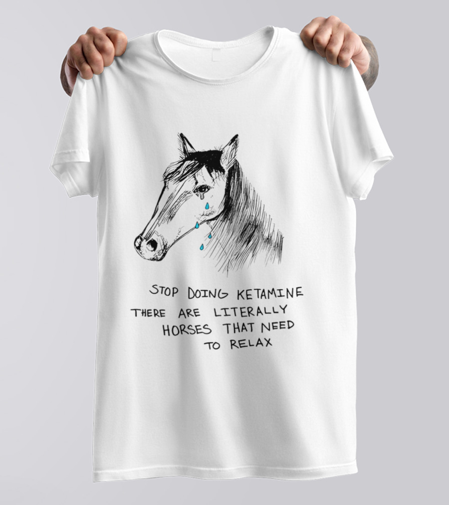 Stop Doing Ketamine There Are Literally Horses That Need To Relax Crying Horse T-Shirt