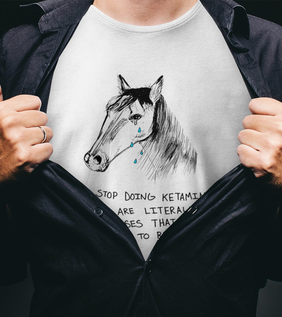 Stop Doing Ketamine There Are Literally Horses That Need To Relax Crying Horse T-Shirt