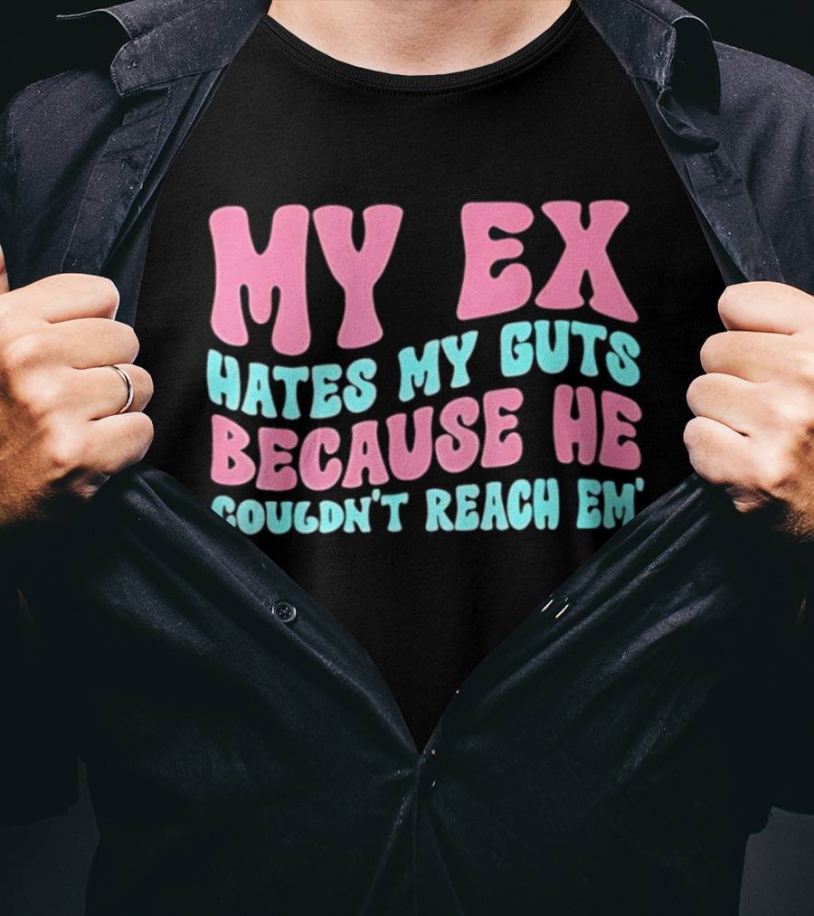 My Ex Hates My Guts Because He Couldn't Reach Em T-Shirt