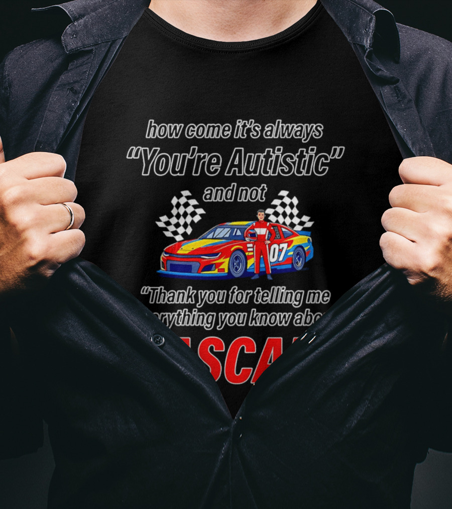 How Come It's Always You're Autistic And Not Thank You For Telling Me Everything You Know About NASCAR T-Shirt
