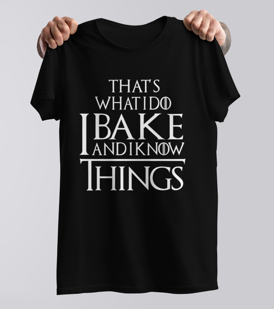 That's What I Do I Bake And I Know Things Clever Phrase Baking Enthusiast Humor T-Shirt