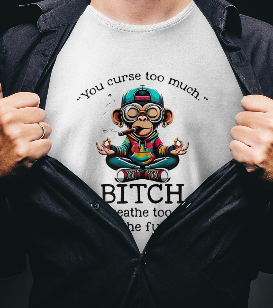 You Curse Too Much Meditating Cartoon Monkey Smoking Cigar Bitch Breathe Shut Up T-Shirt