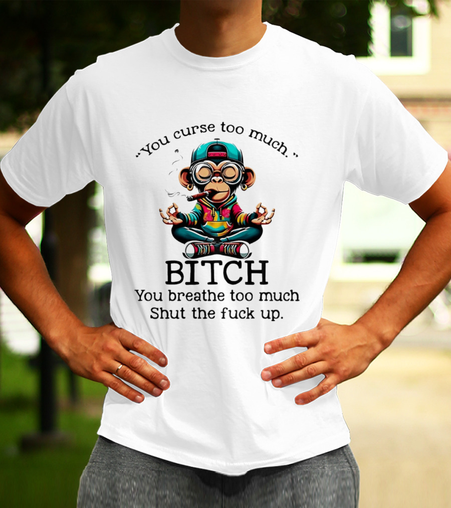 You Curse Too Much Meditating Cartoon Monkey Smoking Cigar Bitch Breathe Shut Up T-Shirt