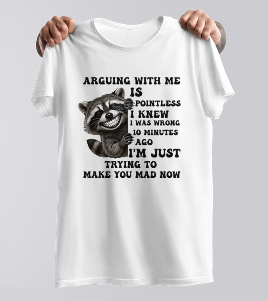 Arduing With Me Is Pointless I Knew I Was Wrong 10 Minutes Ago I'm Just Trying To Make You Mad Now Raccoon T-Shirt