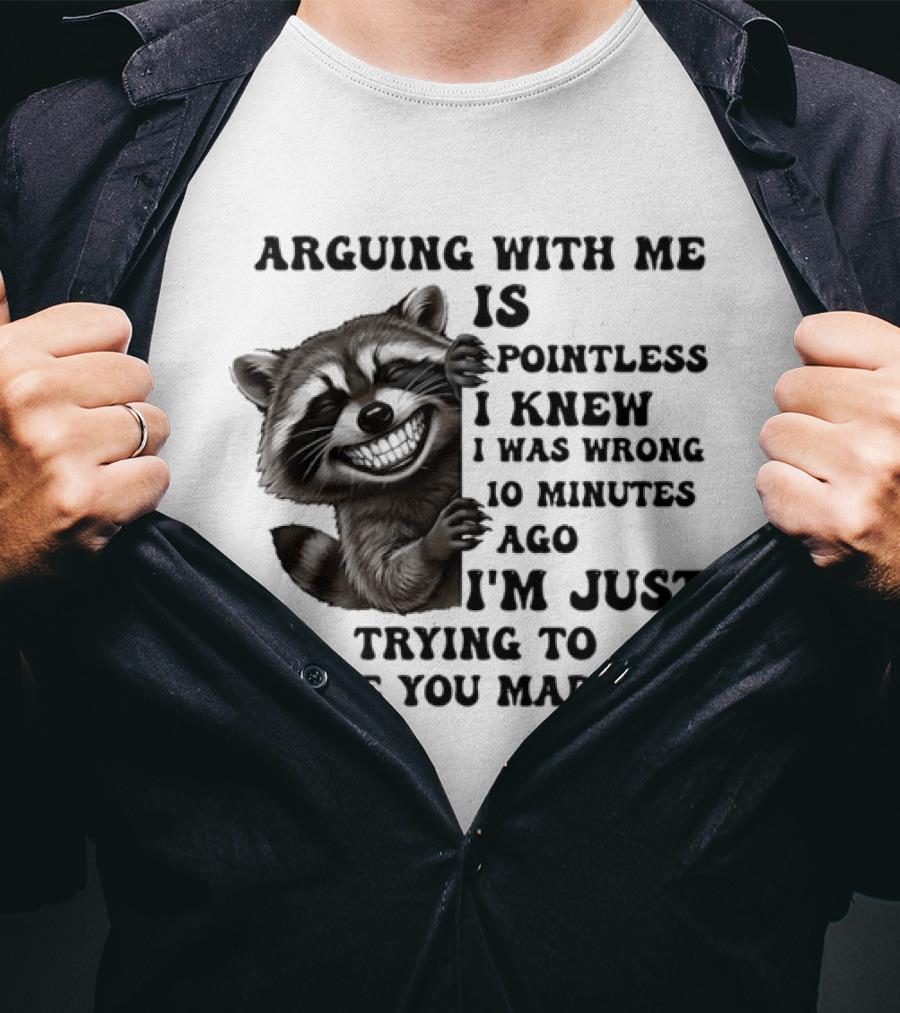Arduing With Me Is Pointless I Knew I Was Wrong 10 Minutes Ago I'm Just Trying To Make You Mad Now Raccoon T-Shirt