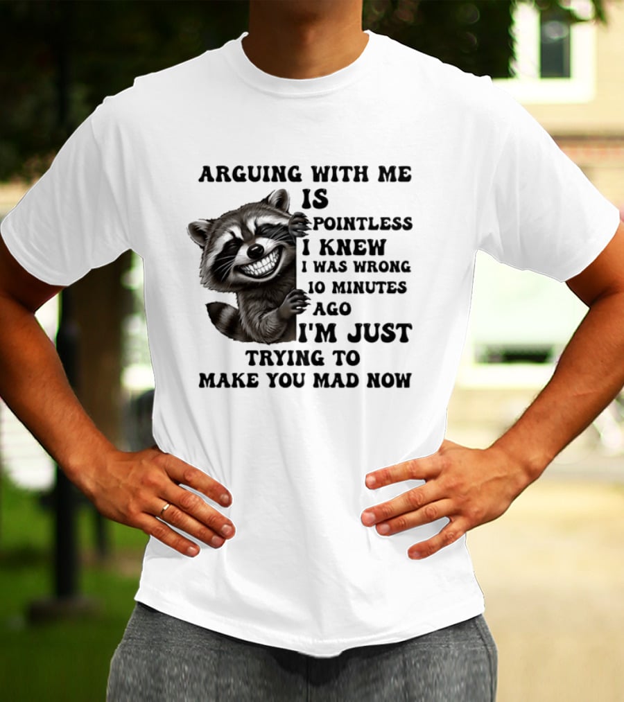 Arduing With Me Is Pointless I Knew I Was Wrong 10 Minutes Ago I'm Just Trying To Make You Mad Now Raccoon T-Shirt