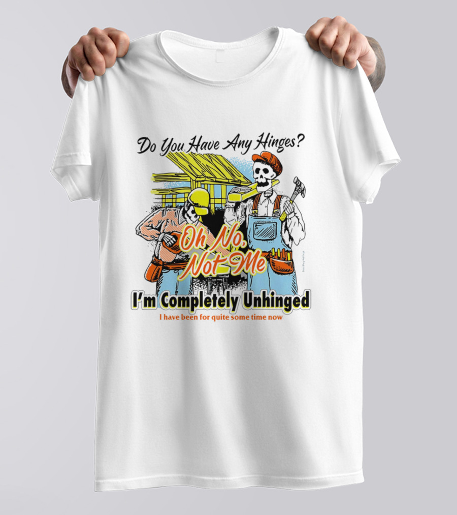 Do You Have Any Hinges Oh No Not Me Im Completely Unhinged I Have Been For Quite Some Time Now Skeleton Construction Worker T-Shirt