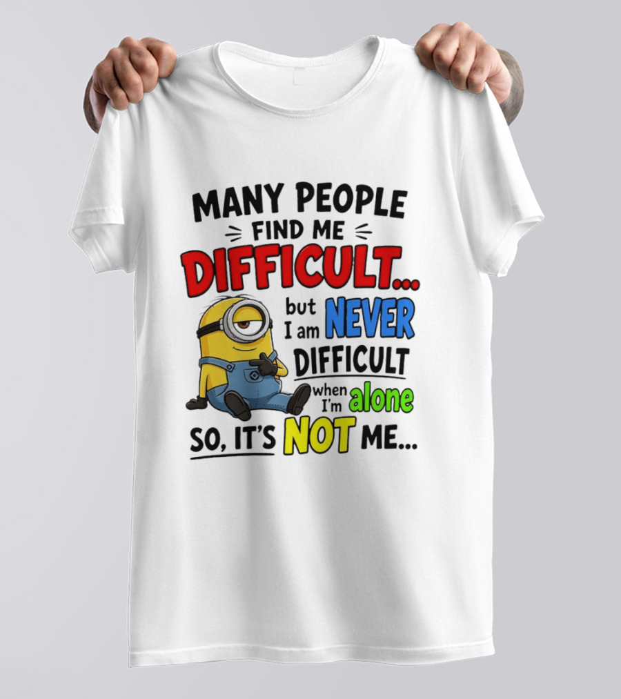 Minion Many People Find Me Difficult Never Difficult When I'm Alone So It's Not Me T-Shirt
