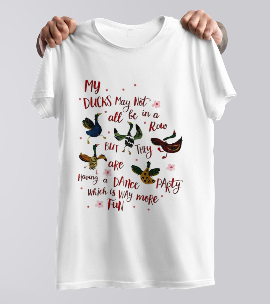 My Ducks May Not All Be In A Row But They Are Having A Dance Party Which Is Way More Fun Cartoon Birds Flowers T-Shirt