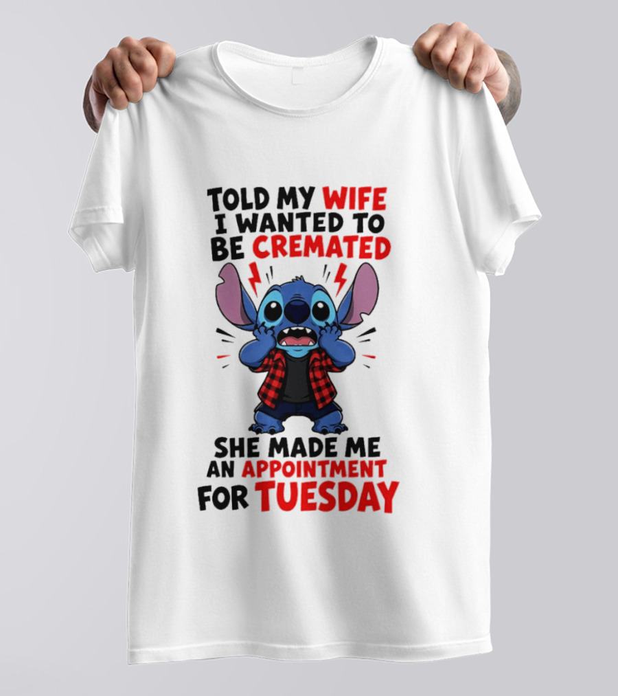 Told My Wife I Wanted To Be Cremated Stitch She Made Me An Appointment For Tuesday T-Shirt