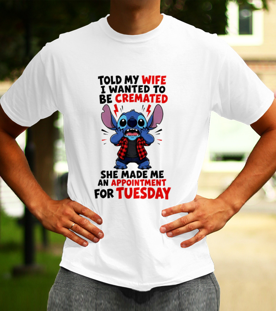 Told My Wife I Wanted To Be Cremated Stitch She Made Me An Appointment For Tuesday T-Shirt