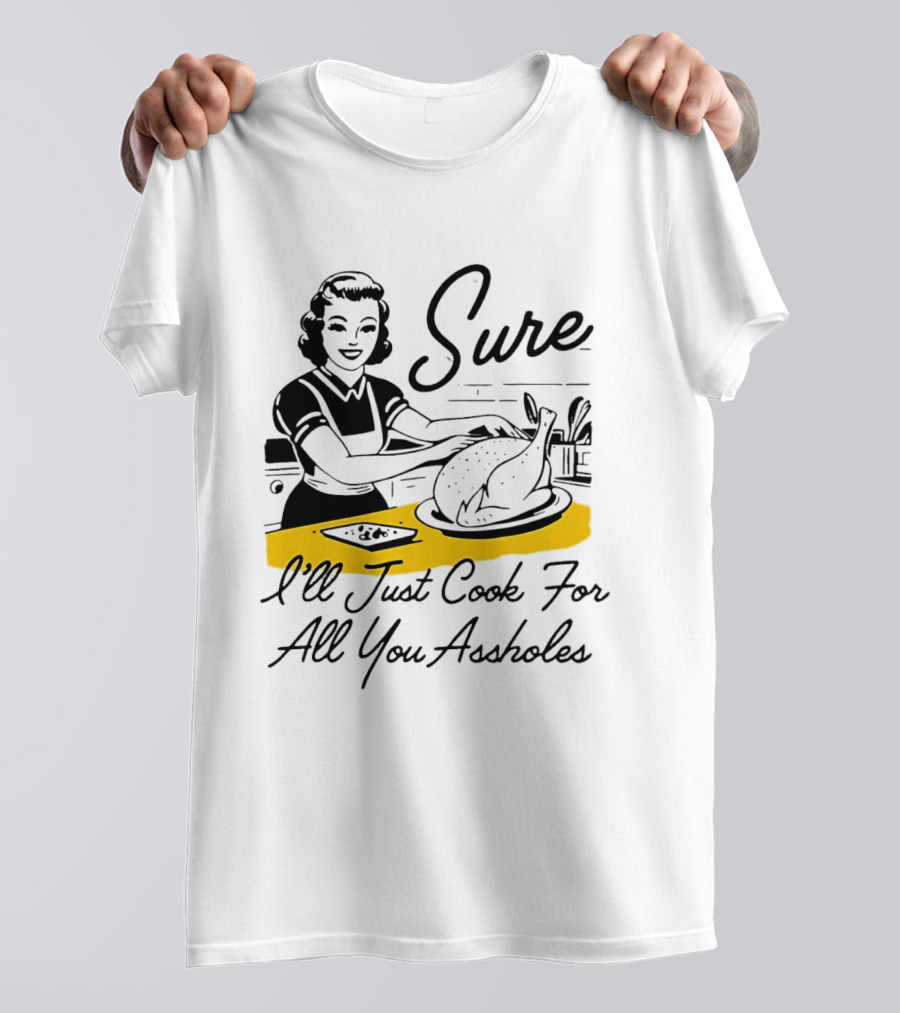 Sure I'll Just Cook For All You Assholes 50s Housewife Roast Turkey T-Shirt