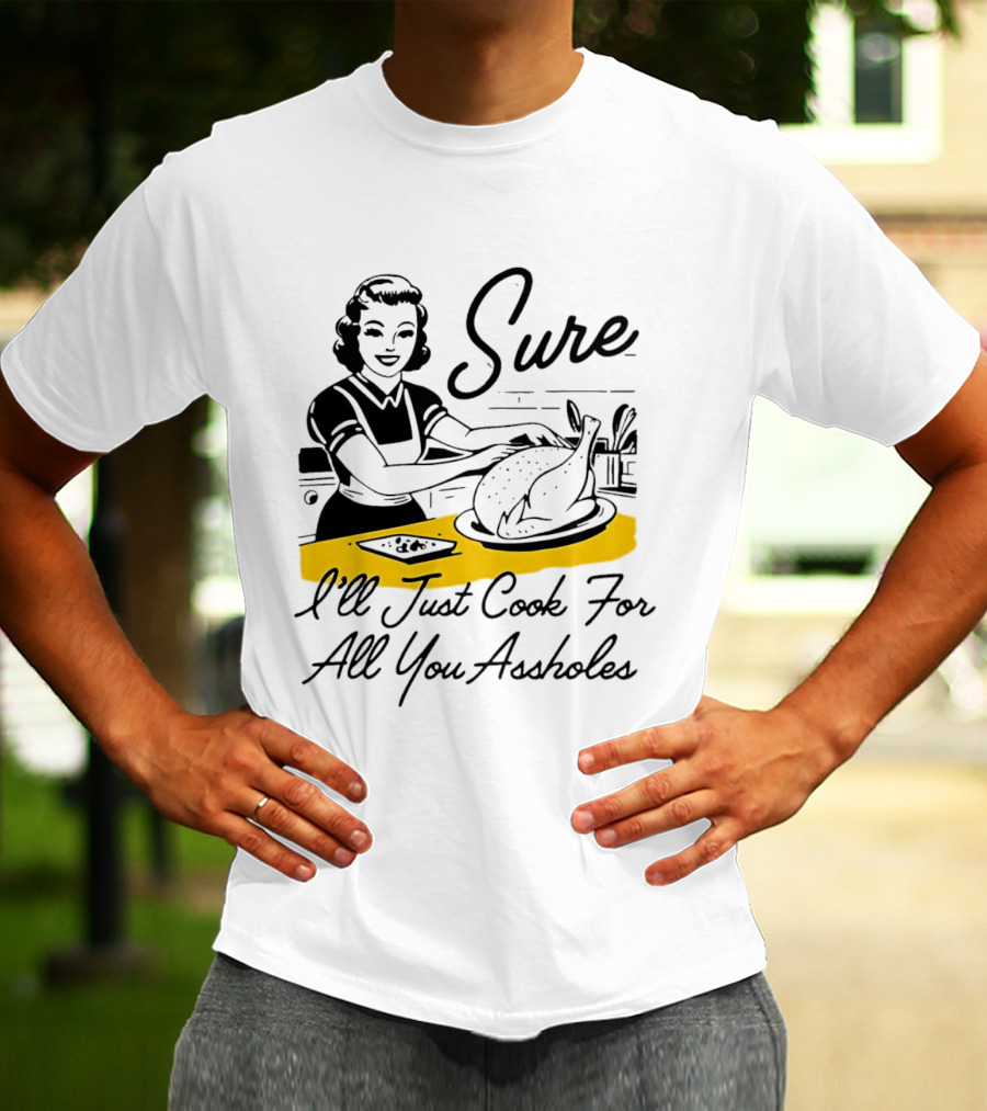 Sure I'll Just Cook For All You Assholes 50s Housewife Roast Turkey T-Shirt