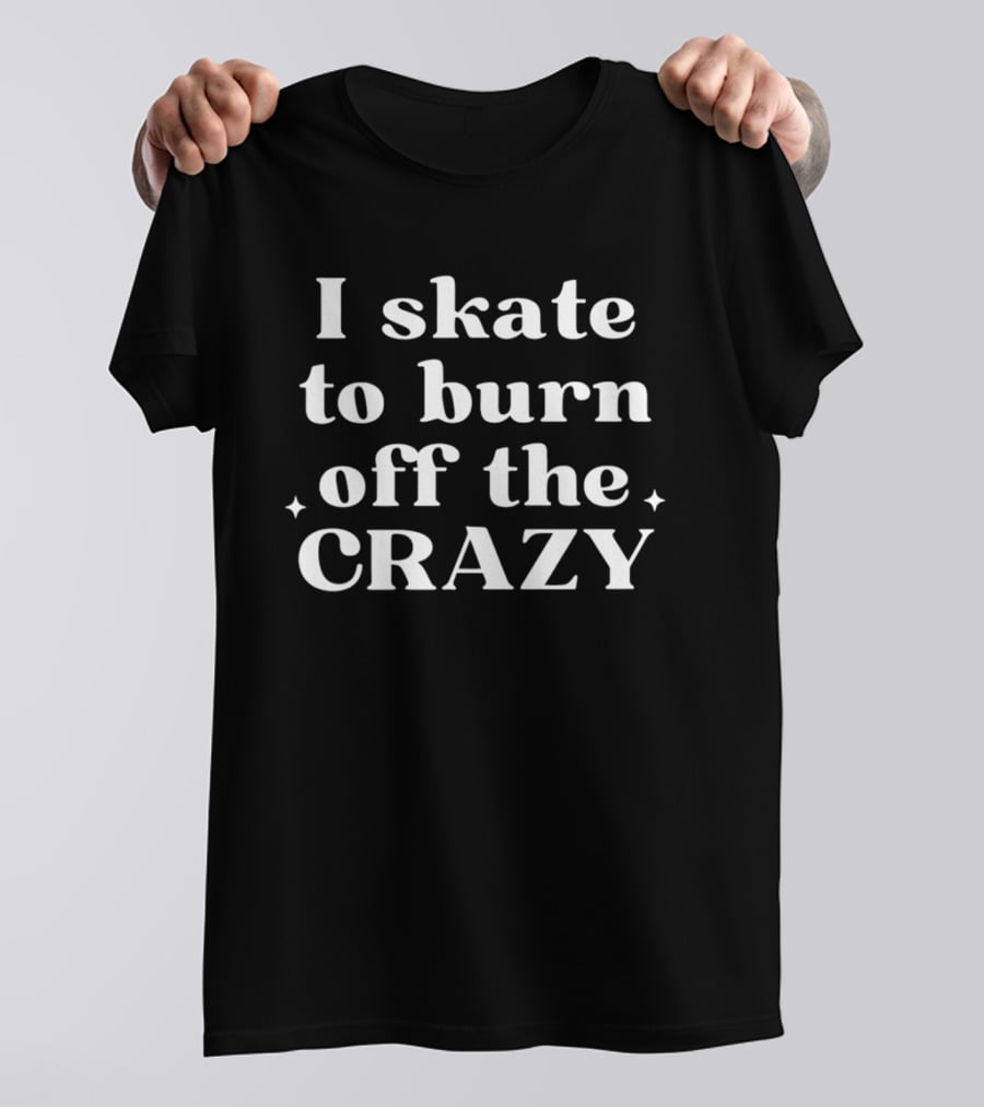 I Skate To Burn Off The Crazy T-Shirt