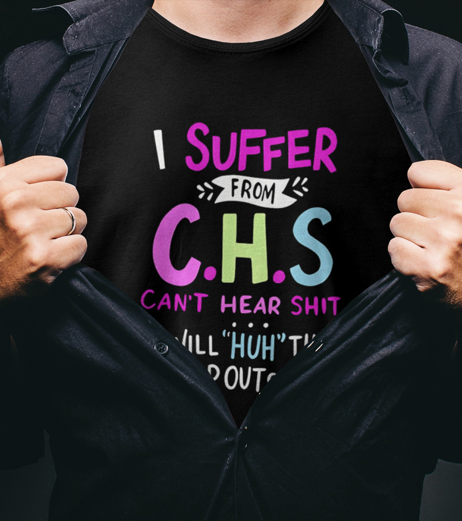 I Suffer From C.H.S Can't Hear Shit I Will Huh The Crap Out Of You T-Shirt