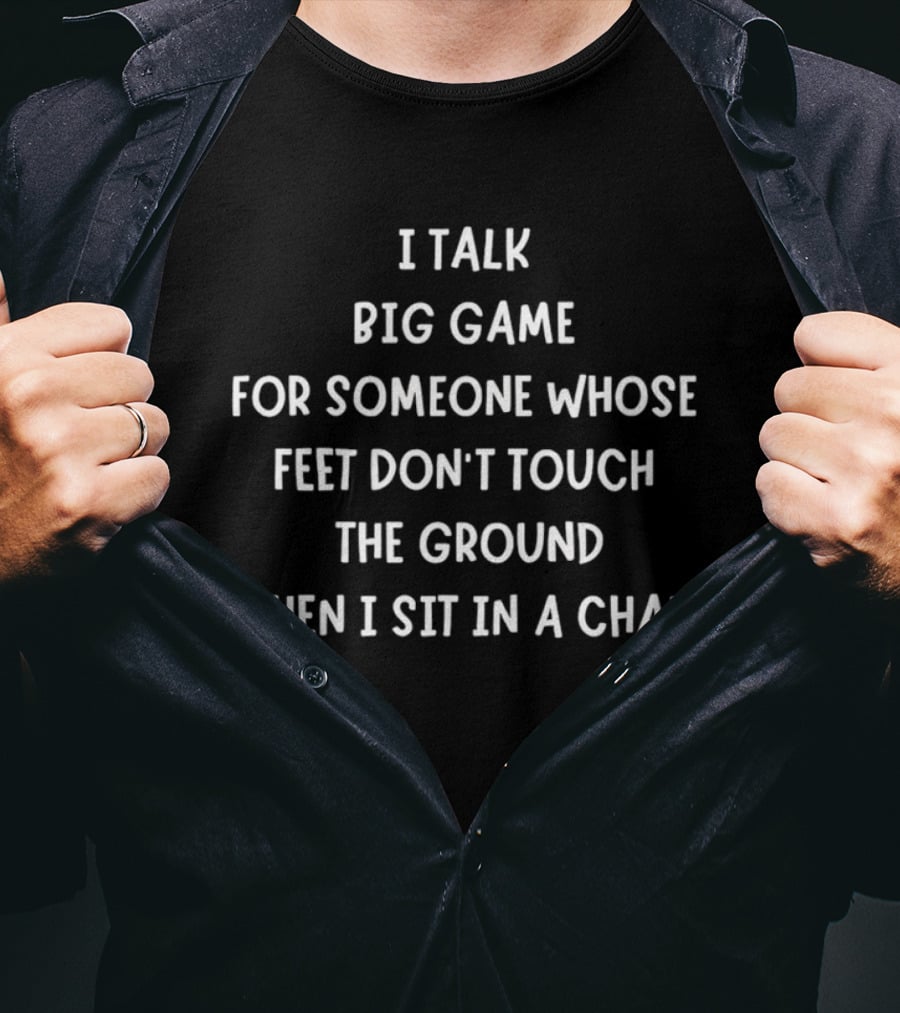 I Talk Big Game For Someone Whose Feet Don't Touch The Ground When I Sit In A Chair T-Shirt