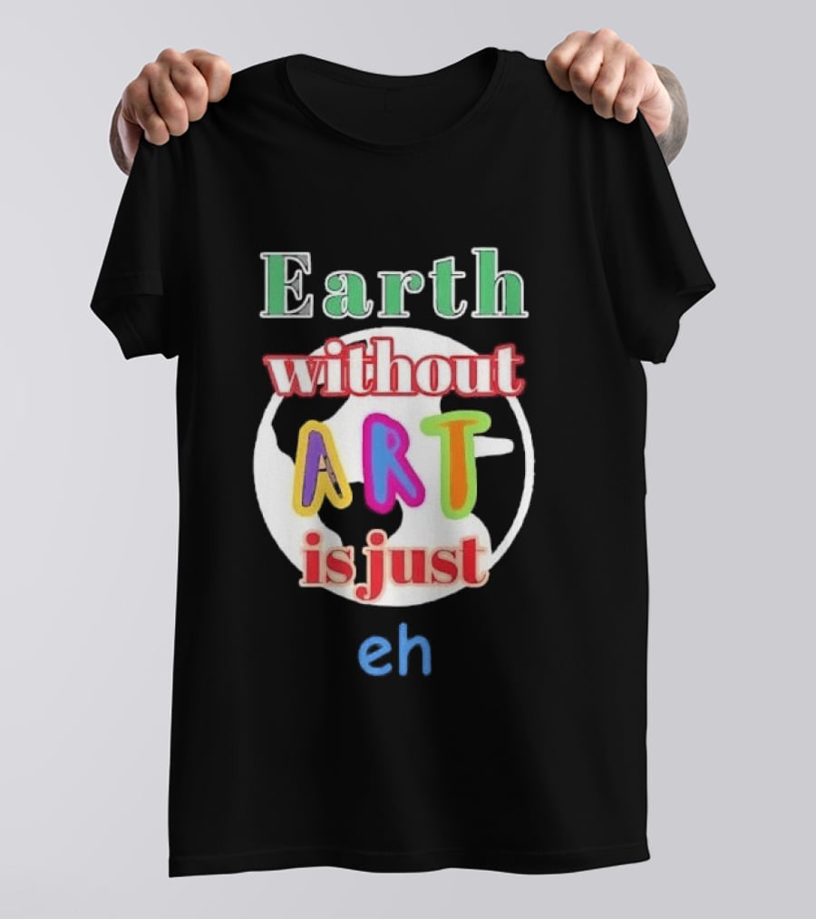 Earth Without Art Is Just Eh Colorful Globe T-Shirt