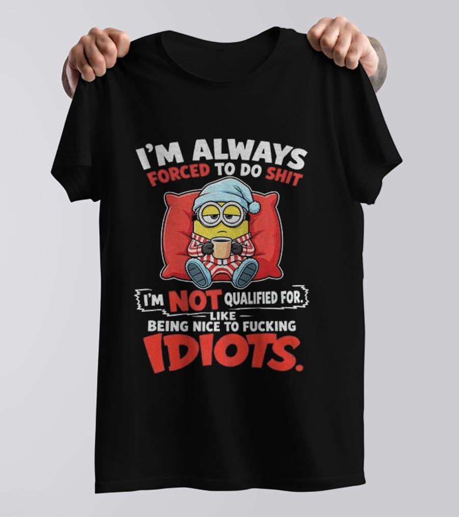 I'm Always Forced To Do Shit I'm Not Qualified For Like Being Nice To Idiots Minion Sleeping T-Shirt