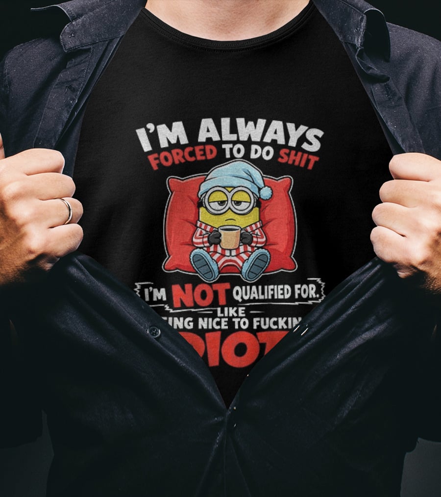 I'm Always Forced To Do Shit I'm Not Qualified For Like Being Nice To Idiots Minion Sleeping T-Shirt