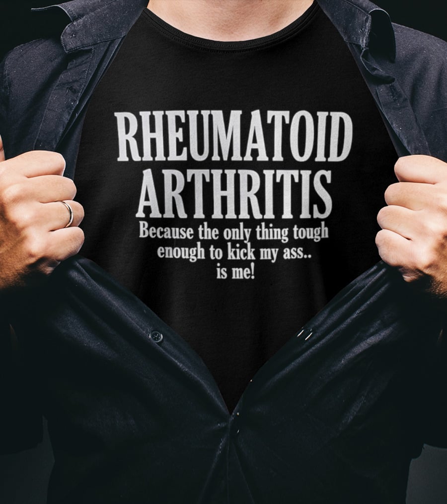 Rheumatoid Arthritis Because The Only Thing Tough Enough To Kick My Ass Is Me T-Shirt