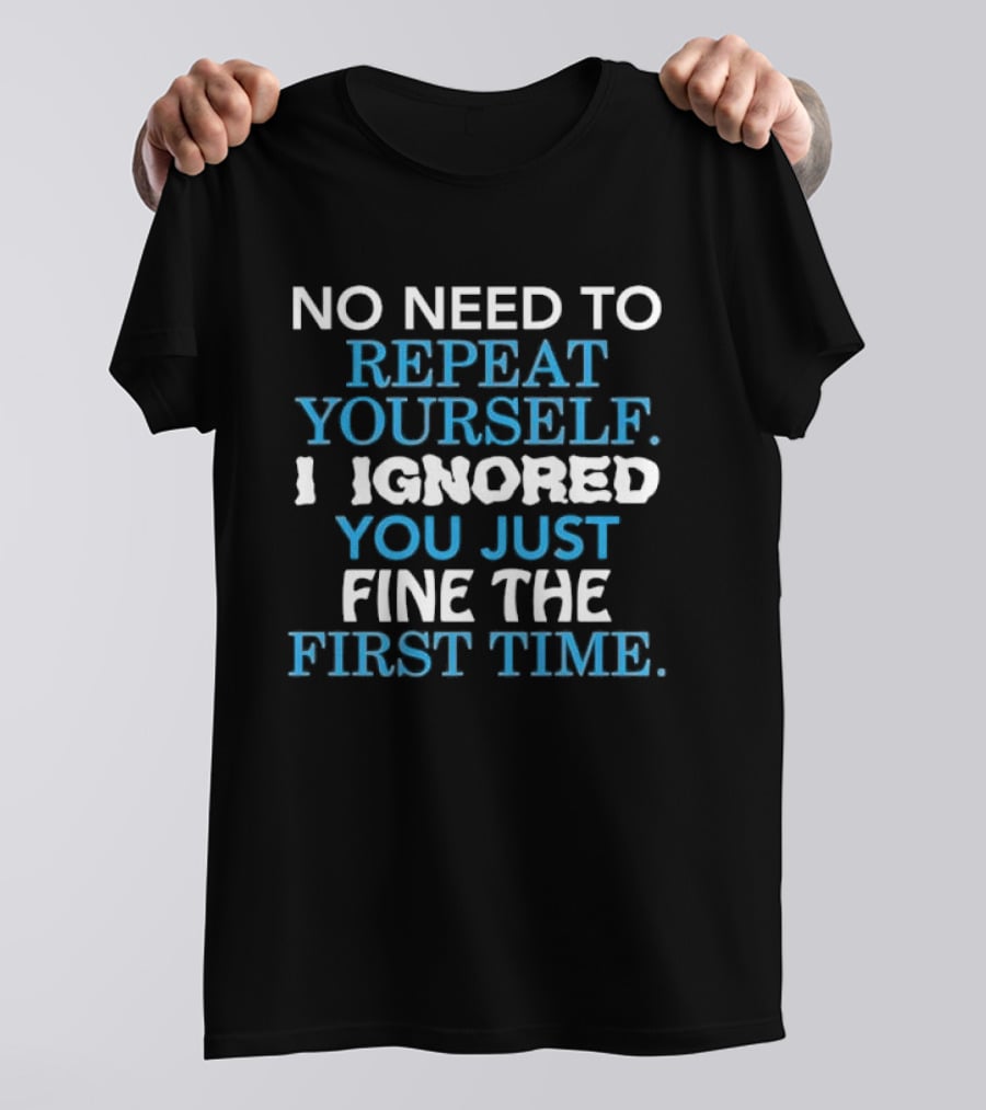 No Need To Repeat Yourself I Ignored You Just Fine The First Time Blue White T-Shirt