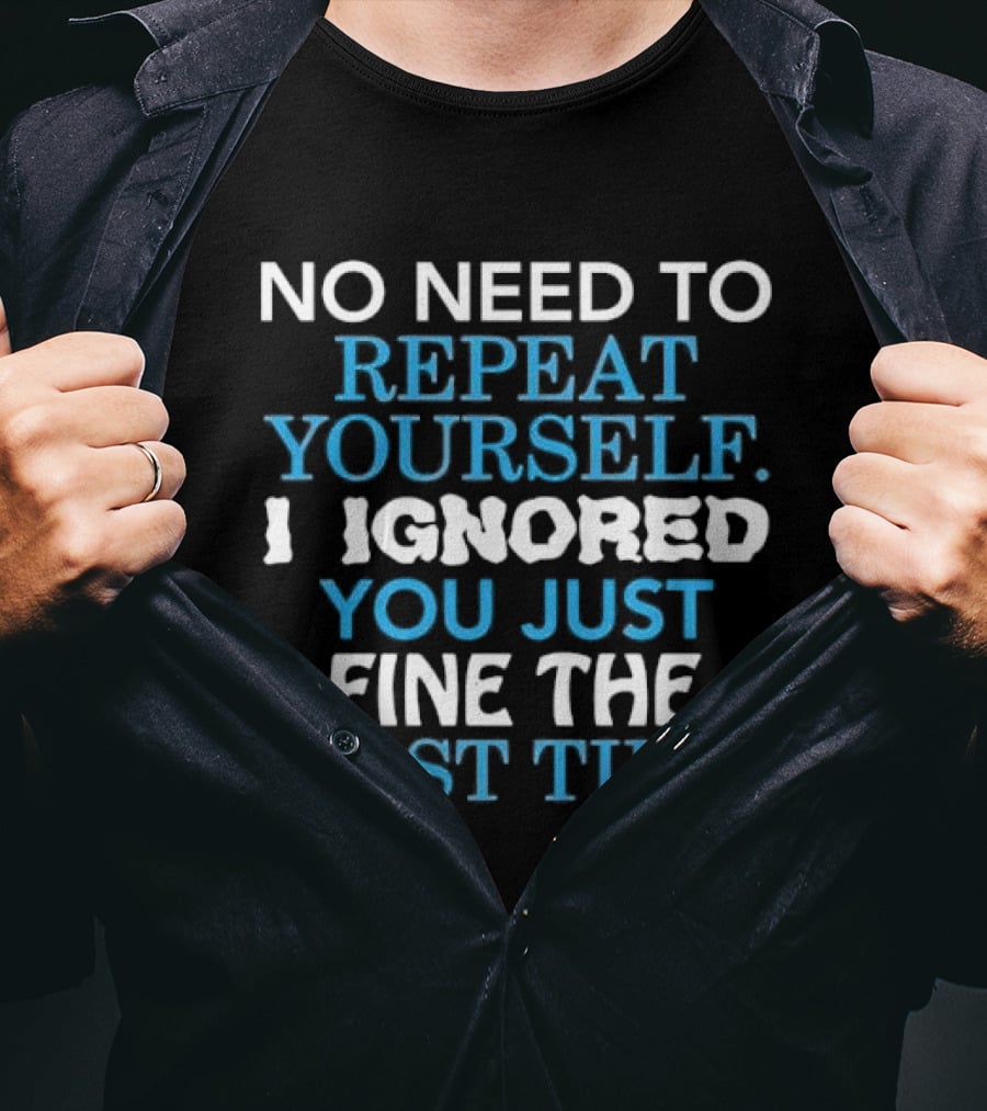No Need To Repeat Yourself I Ignored You Just Fine The First Time Blue White T-Shirt