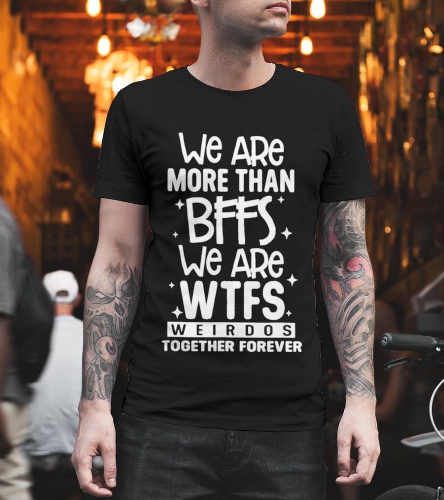 We Are More Than BFFs We Are WTFs Weirdos Together Forever T-Shirt