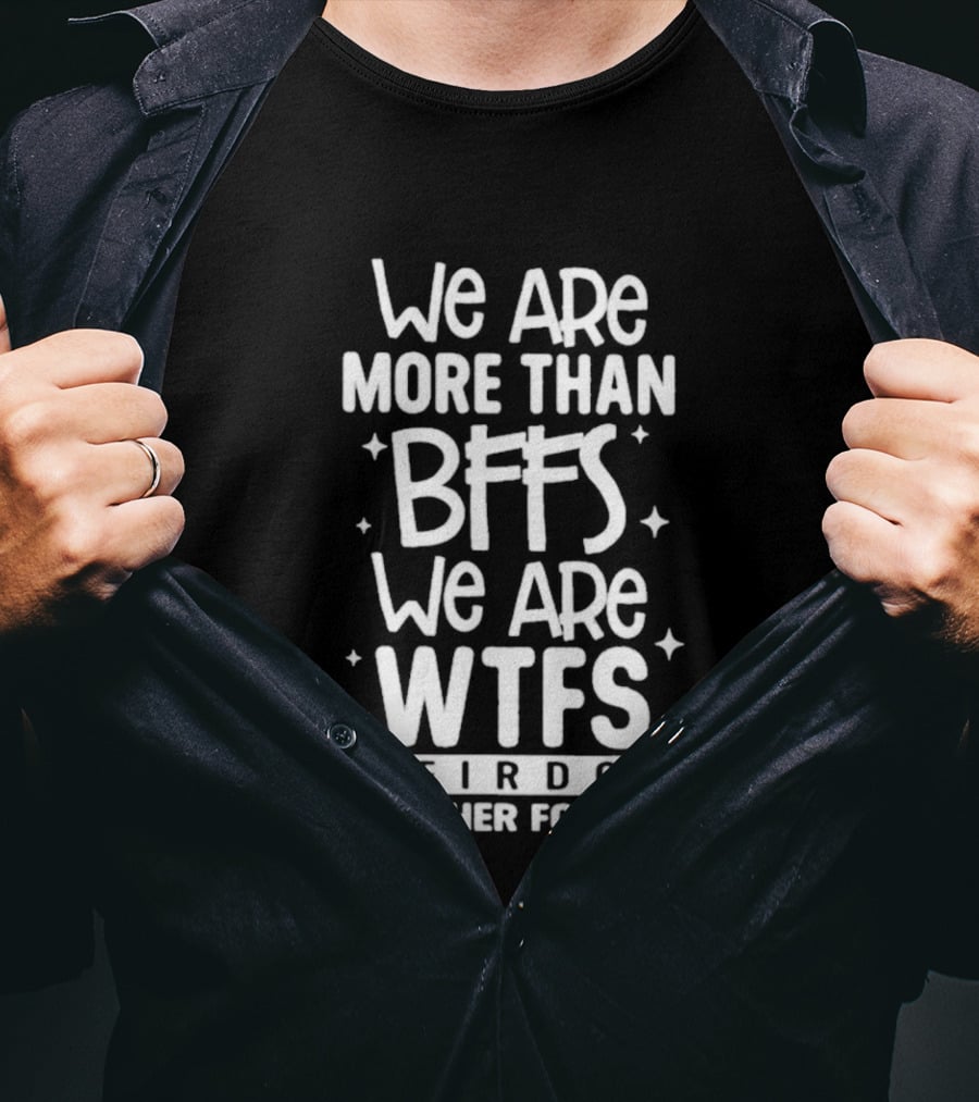 We Are More Than BFFs We Are WTFs Weirdos Together Forever T-Shirt