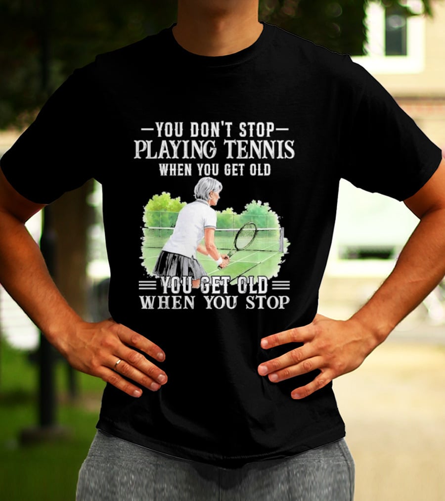 You Dont Stop Playing Tennis When Get Old Senior Female Player Racket Court T-Shirt