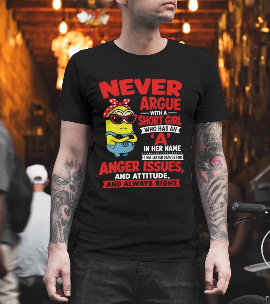 Never Argue With A Short Girl Who Has An A In Her Name Anger Issues And Attitude Always Right T-Shirt