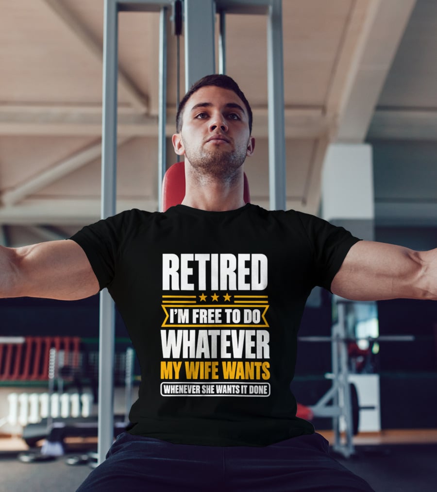 Retired I'm Free To Do Whatever My Wife Wants Whenever She Wants It Done T-Shirt