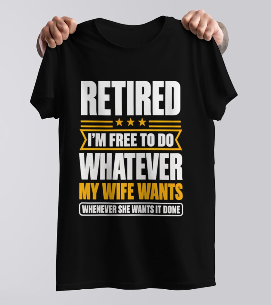 Retired I'm Free To Do Whatever My Wife Wants Whenever She Wants It Done T-Shirt