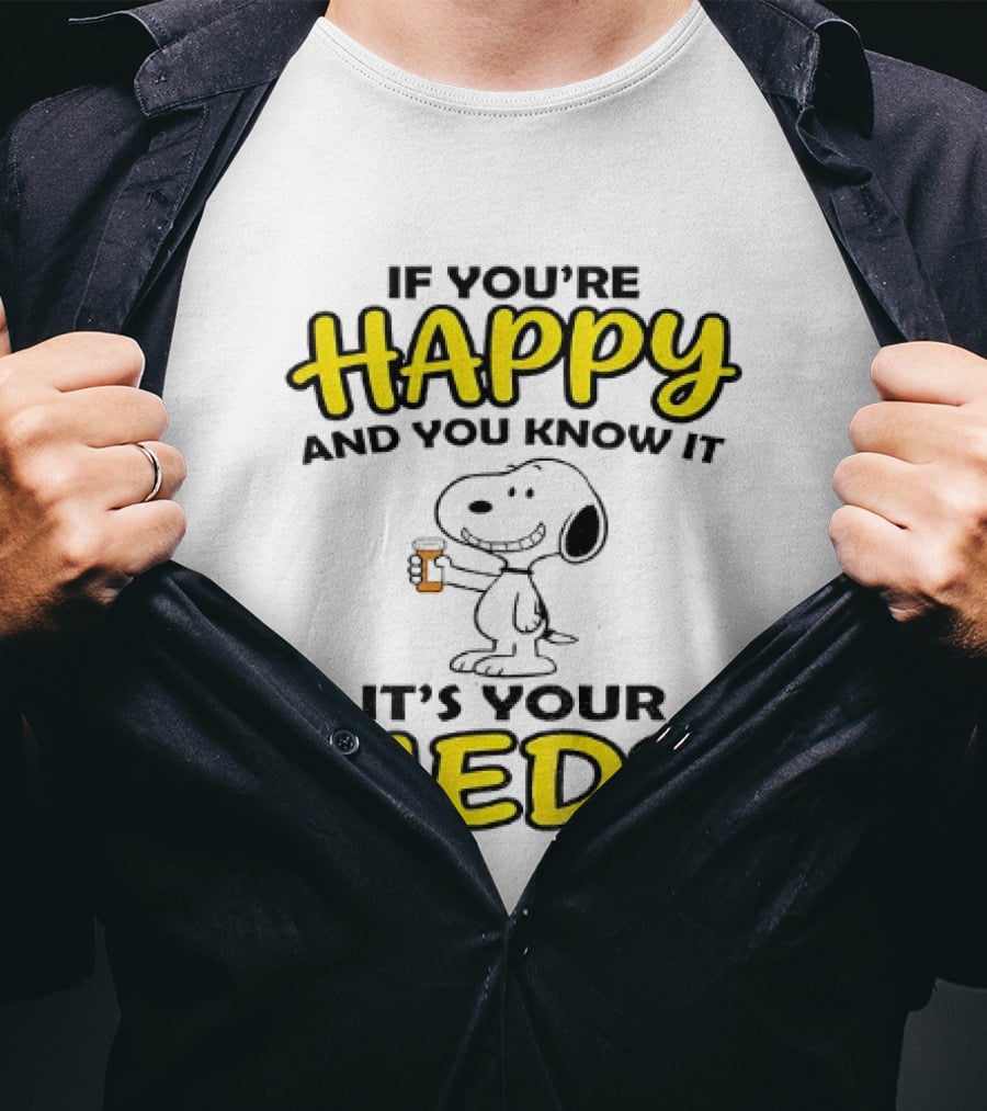 Snoopy If You're Happy And You Know It It's Your Meds T-Shirt
