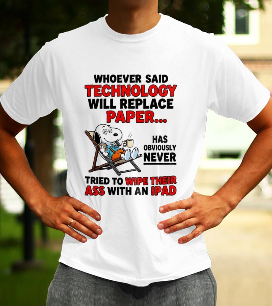 Snoopy Sarcasm Whoever Said Technology Will Replace Paper Has Obviously Never Tried To Wipe Their Ass With An IPad T-Shirt