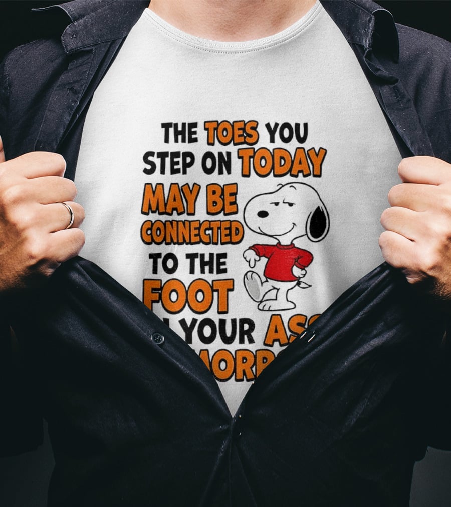 Snoopy The Toes You Step On Today May Be Connected To The Foot In Your Ass Tomorrow T-Shirt