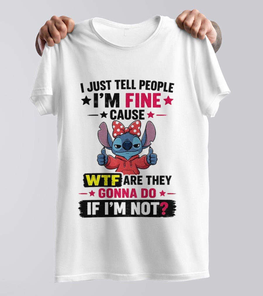 I Just Tell People I'm Fine Cause Wtf Are They Gonna Do If I'm Not T-Shirt