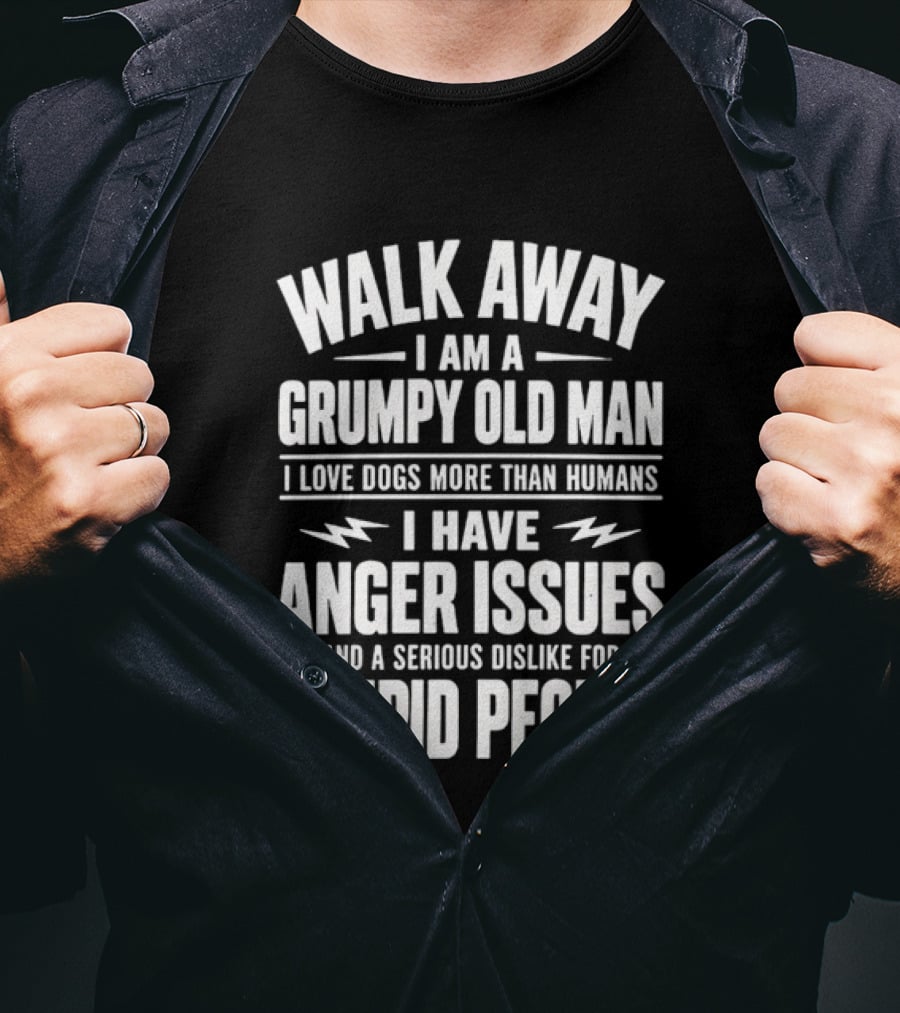 Walk Away I Am A Grumpy Old Man I Love Dogs More Than Humans I Have Anger Issues And A Serious Dislike For Stupid People T-Shirt