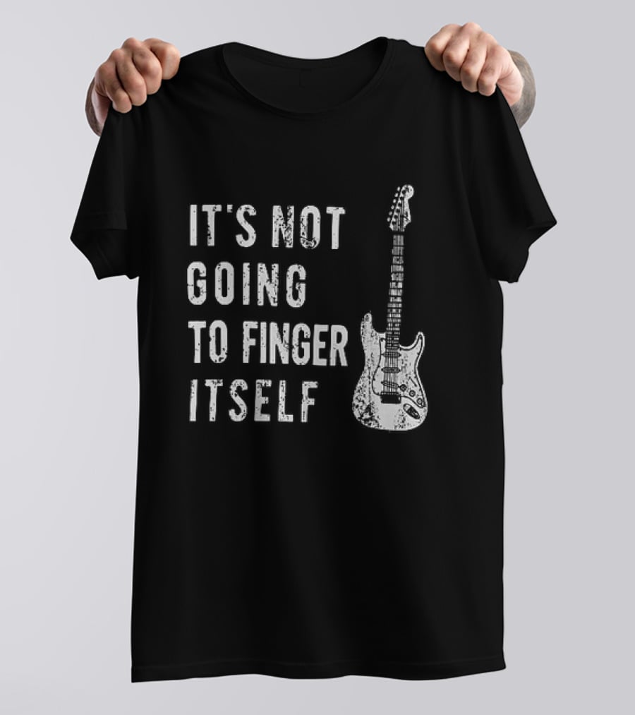 It's Not Going To Finger Itself Guitar Humor T-Shirt