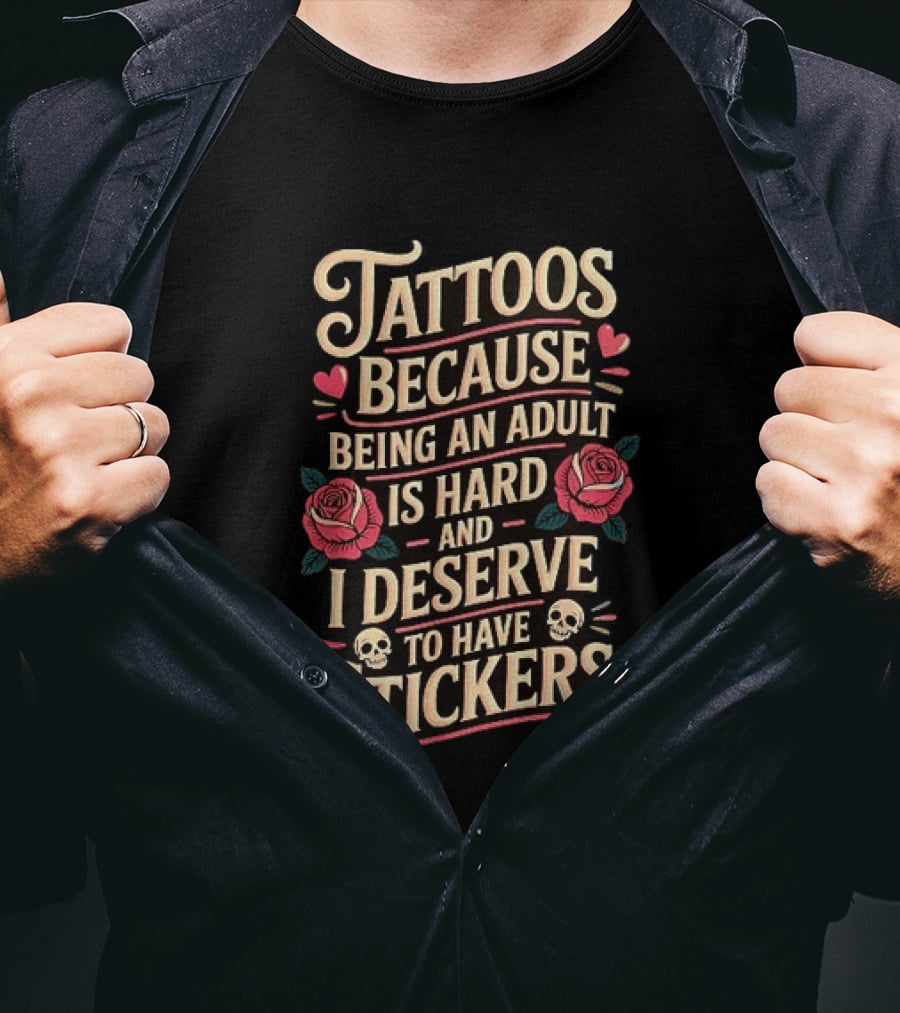 Tattoos Because Being An Adult Is Hard And I Deserve To Have Stickers Roses Skulls Hearts T-Shirt