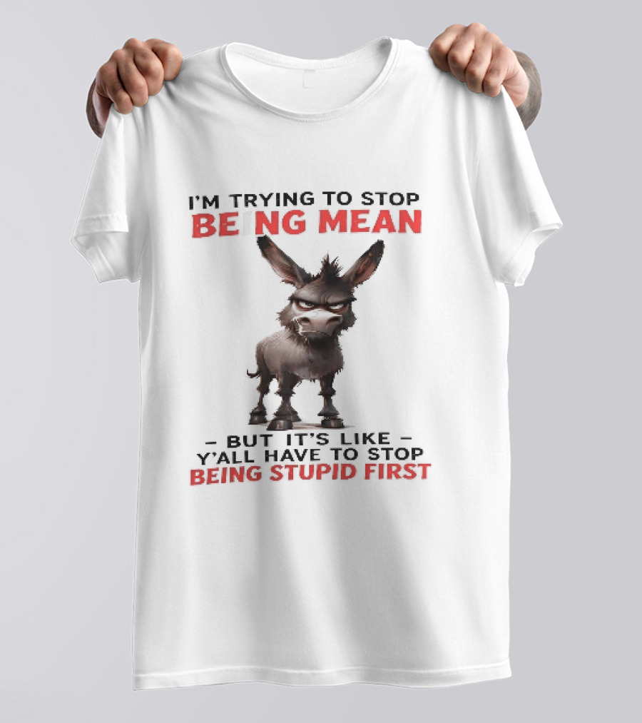 I'm Trying To Stop Being Mean But First Stop Being Stupid Donkey T-Shirt