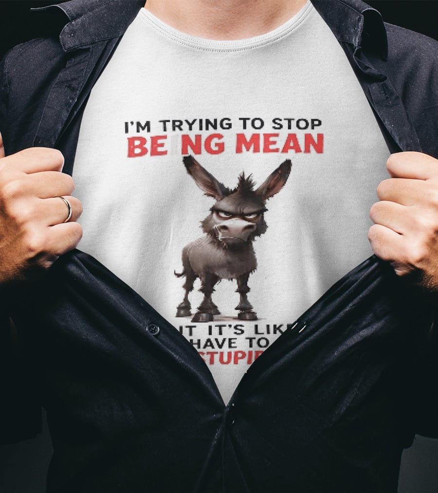 I'm Trying To Stop Being Mean But First Stop Being Stupid Donkey T-Shirt