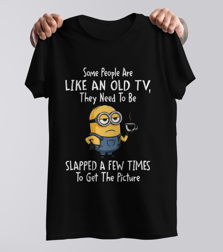 Some People Are Like An Old TV They Need To Be Slapped A Few Times To Get The Picture Minion T-Shirt