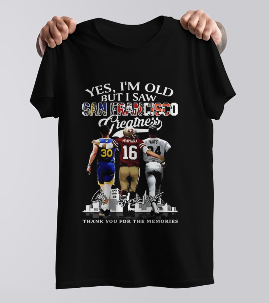 Yes I'm Old But I Saw San Francisco Greatness Thank You For The Memories Stephen Curry Joe Montana Willie Mays T-Shirt