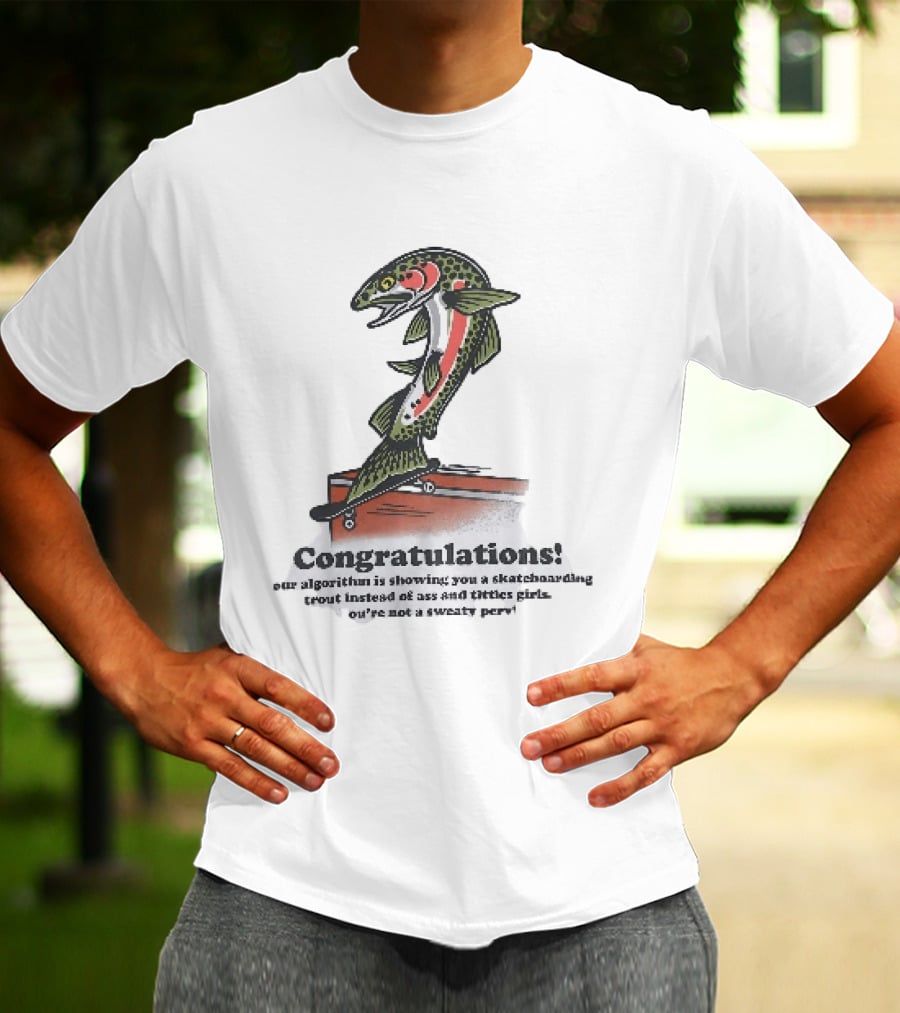 Congratulations Your Algorithm Is Showing You A Skateboarding Trout Instead Of Ass And Titties Gifs T-Shirt