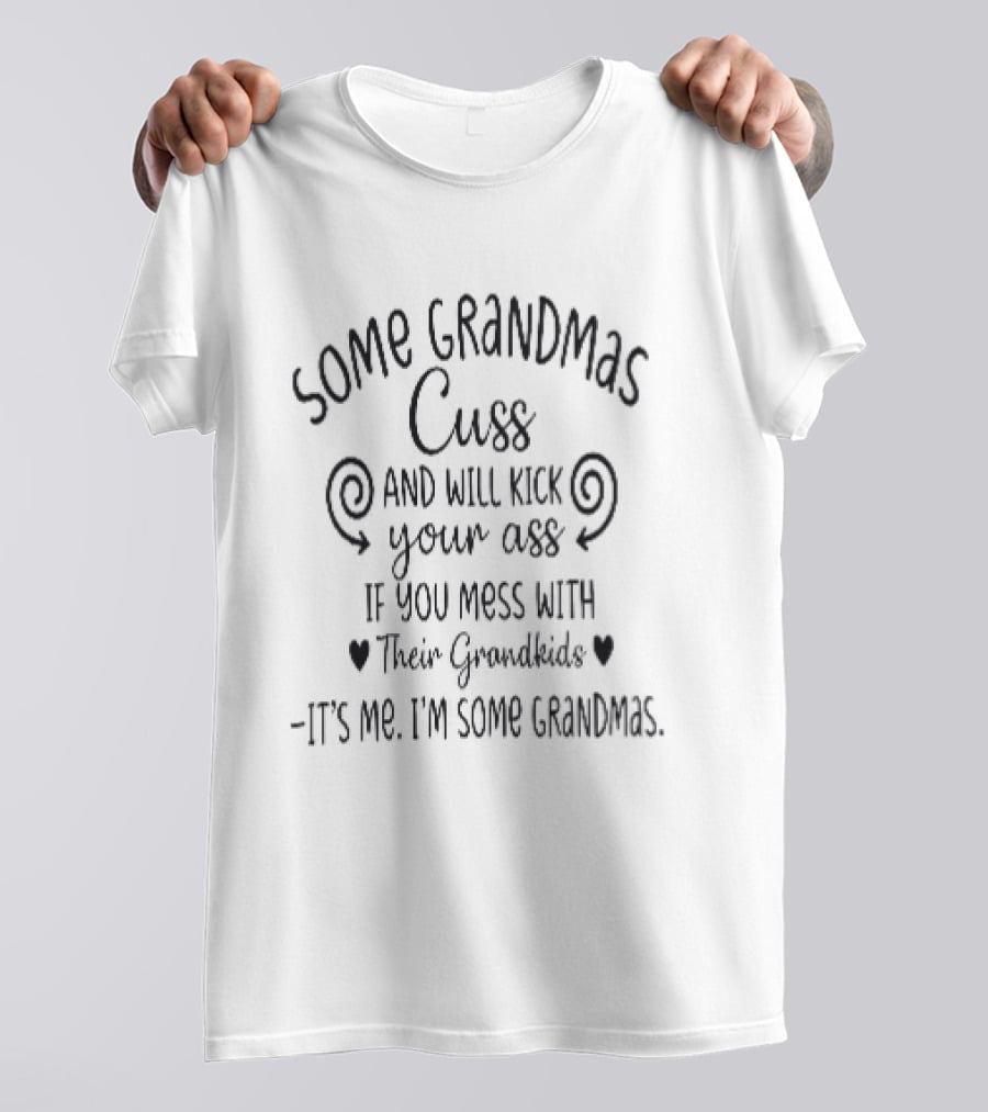 Some Grandmas Cuss And Will Kick Your Ass If You Mess With Their Grandkids It's Me I'm Some Grandmas T-Shirt