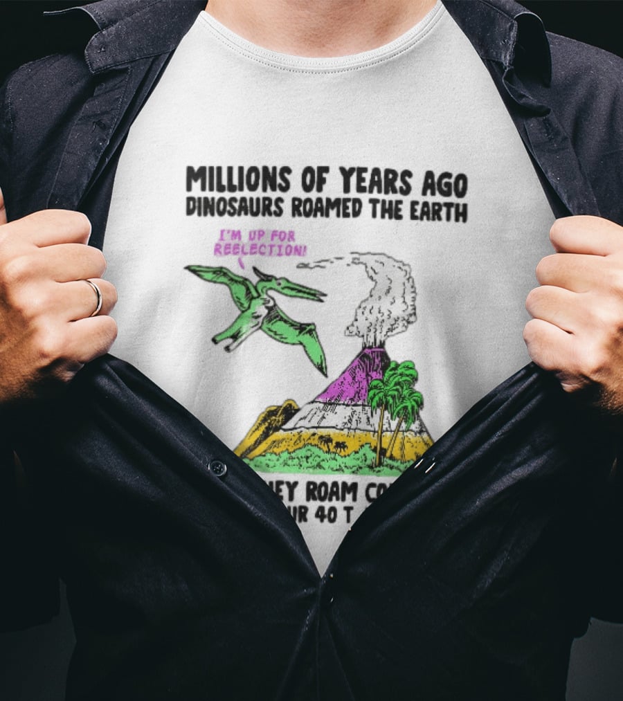 Millions Of Years Ago Dinosaurs Roamed The Earth Reelection Volcano Congress 40 Trillion Debt T-Shirt