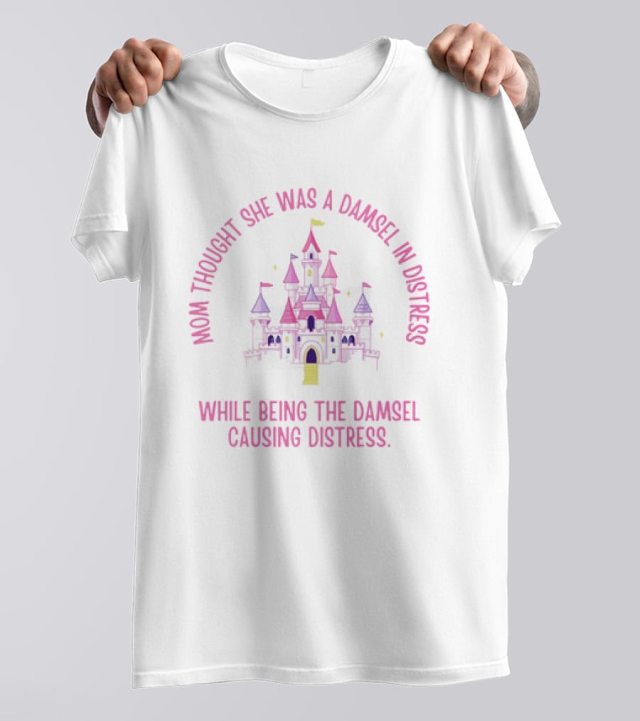 Mom Thought She Was A Damsel In Distress Castle Pink Fantasy While Being The Damsel Causing Distress T-Shirt