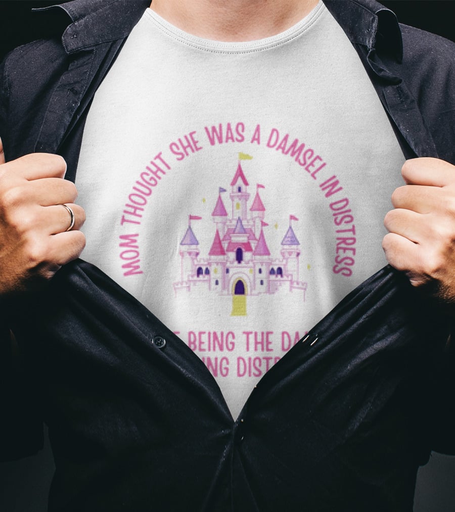 Mom Thought She Was A Damsel In Distress Castle Pink Fantasy While Being The Damsel Causing Distress T-Shirt